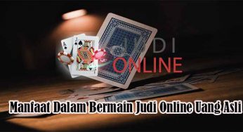 Manfaat Dalam Bermain Judi Online Uang Asli